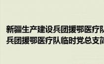 新疆生产建设兵团援鄂医疗队临时党总支(对于新疆生产建设兵团援鄂医疗队临时党总支简单介绍)