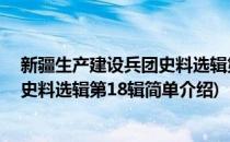 新疆生产建设兵团史料选辑第18辑(对于新疆生产建设兵团史料选辑第18辑简单介绍)