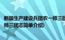 新疆生产建设兵团农一师三团志(对于新疆生产建设兵团农一师三团志简单介绍)