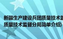 新疆生产建设兵团质量技术监督分局(对于新疆生产建设兵团质量技术监督分局简单介绍)