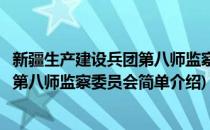 新疆生产建设兵团第八师监察委员会(对于新疆生产建设兵团第八师监察委员会简单介绍)