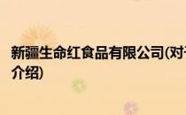 新疆生命红食品有限公司(对于新疆生命红食品有限公司简单介绍)