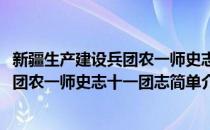 新疆生产建设兵团农一师史志十一团志(对于新疆生产建设兵团农一师史志十一团志简单介绍)