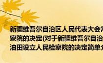 新疆维吾尔自治区人民代表大会常务委员会关于在准东油田设立人民检察院的决定(对于新疆维吾尔自治区人民代表大会常务委员会关于在准东油田设立人民检察院的决定简单介绍)