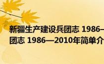 新疆生产建设兵团志 1986—2010年(对于新疆生产建设兵团志 1986—2010年简单介绍)