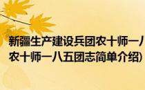 新疆生产建设兵团农十师一八五团志(对于新疆生产建设兵团农十师一八五团志简单介绍)