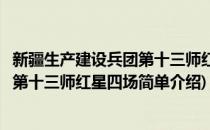 新疆生产建设兵团第十三师红星四场(对于新疆生产建设兵团第十三师红星四场简单介绍)