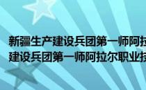 新疆生产建设兵团第一师阿拉尔职业技术学校(对于新疆生产建设兵团第一师阿拉尔职业技术学校简单介绍)