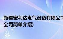 新疆宏利达电气设备有限公司(对于新疆宏利达电气设备有限公司简单介绍)