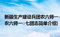 新疆生产建设兵团农六师一○七团志(对于新疆生产建设兵团农六师一○七团志简单介绍)