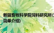 新疆畜牧科学院饲料研究所(对于新疆畜牧科学院饲料研究所简单介绍)