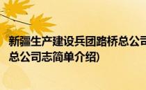 新疆生产建设兵团路桥总公司志(对于新疆生产建设兵团路桥总公司志简单介绍)