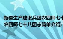 新疆生产建设兵团农四师七十八团志(对于新疆生产建设兵团农四师七十八团志简单介绍)