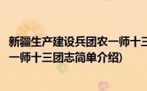 新疆生产建设兵团农一师十三团志(对于新疆生产建设兵团农一师十三团志简单介绍)