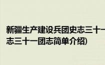 新疆生产建设兵团史志三十一团志(对于新疆生产建设兵团史志三十一团志简单介绍)