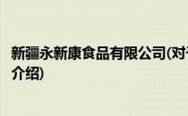 新疆永新康食品有限公司(对于新疆永新康食品有限公司简单介绍)