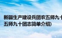 新疆生产建设兵团农五师九十团志(对于新疆生产建设兵团农五师九十团志简单介绍)