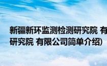 新疆新环监测检测研究院 有限公司(对于新疆新环监测检测研究院 有限公司简单介绍)