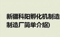 新疆科阳孵化机制造厂(对于新疆科阳孵化机制造厂简单介绍)