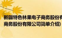 新疆特色林果电子商务股份有限公司(对于新疆特色林果电子商务股份有限公司简单介绍)