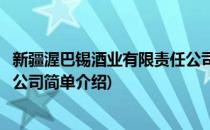 新疆渥巴锡酒业有限责任公司(对于新疆渥巴锡酒业有限责任公司简单介绍)