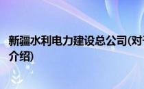 新疆水利电力建设总公司(对于新疆水利电力建设总公司简单介绍)