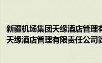 新疆机场集团天缘酒店管理有限责任公司(对于新疆机场集团天缘酒店管理有限责任公司简单介绍)