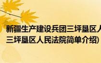 新疆生产建设兵团三坪垦区人民法院(对于新疆生产建设兵团三坪垦区人民法院简单介绍)