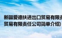 新疆爱德扶进出口贸易有限责任公司(对于新疆爱德扶进出口贸易有限责任公司简单介绍)