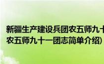 新疆生产建设兵团农五师九十一团志(对于新疆生产建设兵团农五师九十一团志简单介绍)