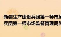 新疆生产建设兵团第一师市场监督管理局(对于新疆生产建设兵团第一师市场监督管理局简单介绍)