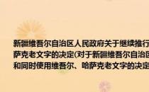 新疆维吾尔自治区人民政府关于继续推行维吾尔、哈萨克新文字和同时使用维吾尔、哈萨克老文字的决定(对于新疆维吾尔自治区人民政府关于继续推行维吾尔、哈萨克新文字和同时使用维吾尔、哈萨克老文字的决定简单介绍)