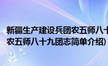 新疆生产建设兵团农五师八十九团志(对于新疆生产建设兵团农五师八十九团志简单介绍)