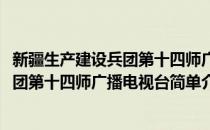 新疆生产建设兵团第十四师广播电视台(对于新疆生产建设兵团第十四师广播电视台简单介绍)