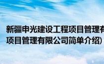 新疆申光建设工程项目管理有限公司(对于新疆申光建设工程项目管理有限公司简单介绍)