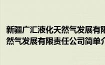 新疆广汇液化天然气发展有限责任公司(对于新疆广汇液化天然气发展有限责任公司简单介绍)