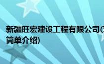 新疆旺宏建设工程有限公司(对于新疆旺宏建设工程有限公司简单介绍)