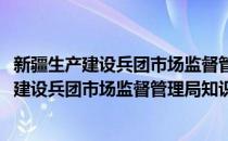 新疆生产建设兵团市场监督管理局知识产权处(对于新疆生产建设兵团市场监督管理局知识产权处简单介绍)