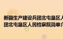 新疆生产建设兵团北屯垦区人民检察院(对于新疆生产建设兵团北屯垦区人民检察院简单介绍)
