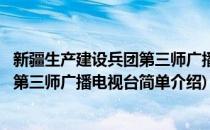 新疆生产建设兵团第三师广播电视台(对于新疆生产建设兵团第三师广播电视台简单介绍)