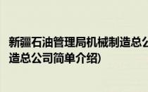 新疆石油管理局机械制造总公司(对于新疆石油管理局机械制造总公司简单介绍)