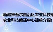 新疆维吾尔自治区农业科技编译中心(对于新疆维吾尔自治区农业科技编译中心简单介绍)