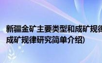 新疆金矿主要类型和成矿规律研究(对于新疆金矿主要类型和成矿规律研究简单介绍)