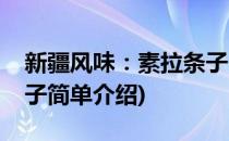 新疆风味：素拉条子(对于新疆风味：素拉条子简单介绍)