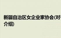 新疆自治区女企业家协会(对于新疆自治区女企业家协会简单介绍)