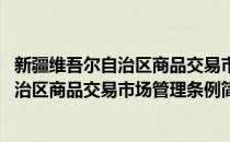 新疆维吾尔自治区商品交易市场管理条例(对于新疆维吾尔自治区商品交易市场管理条例简单介绍)