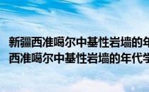 新疆西准噶尔中基性岩墙的年代学和地球化学研究(对于新疆西准噶尔中基性岩墙的年代学和地球化学研究简单介绍)