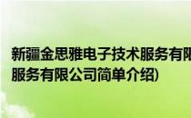 新疆金思雅电子技术服务有限公司(对于新疆金思雅电子技术服务有限公司简单介绍)