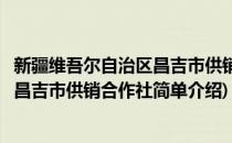 新疆维吾尔自治区昌吉市供销合作社(对于新疆维吾尔自治区昌吉市供销合作社简单介绍)