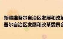 新疆维吾尔自治区发展和改革委员会地区经济处(对于新疆维吾尔自治区发展和改革委员会地区经济处简单介绍)